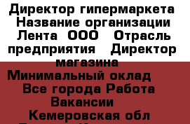 Директор гипермаркета › Название организации ­ Лента, ООО › Отрасль предприятия ­ Директор магазина › Минимальный оклад ­ 1 - Все города Работа » Вакансии   . Кемеровская обл.,Ленинск-Кузнецкий г.